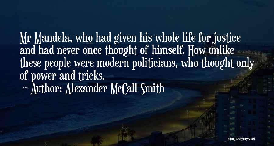 Alexander McCall Smith Quotes: Mr Mandela, Who Had Given His Whole Life For Justice And Had Never Once Thought Of Himself. How Unlike These