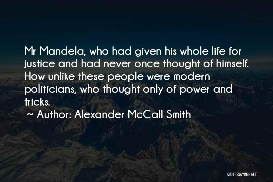 Alexander McCall Smith Quotes: Mr Mandela, Who Had Given His Whole Life For Justice And Had Never Once Thought Of Himself. How Unlike These
