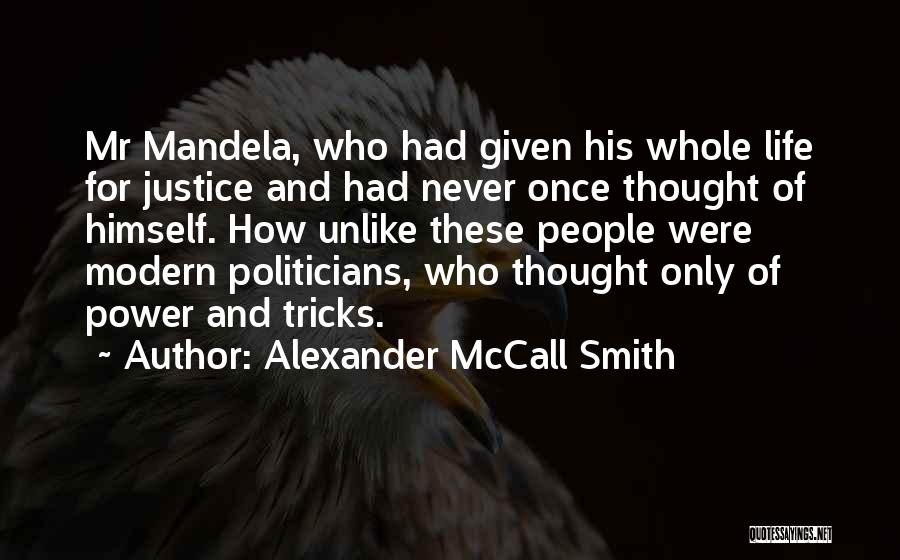 Alexander McCall Smith Quotes: Mr Mandela, Who Had Given His Whole Life For Justice And Had Never Once Thought Of Himself. How Unlike These