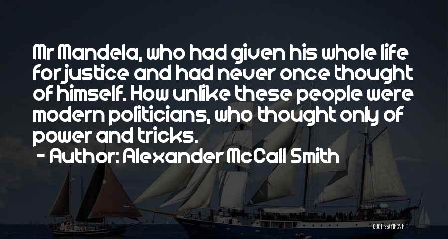 Alexander McCall Smith Quotes: Mr Mandela, Who Had Given His Whole Life For Justice And Had Never Once Thought Of Himself. How Unlike These