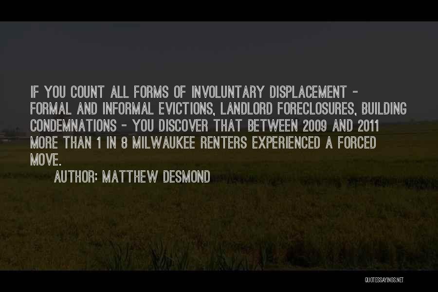 Matthew Desmond Quotes: If You Count All Forms Of Involuntary Displacement - Formal And Informal Evictions, Landlord Foreclosures, Building Condemnations - You Discover