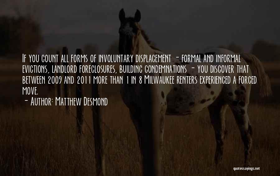 Matthew Desmond Quotes: If You Count All Forms Of Involuntary Displacement - Formal And Informal Evictions, Landlord Foreclosures, Building Condemnations - You Discover