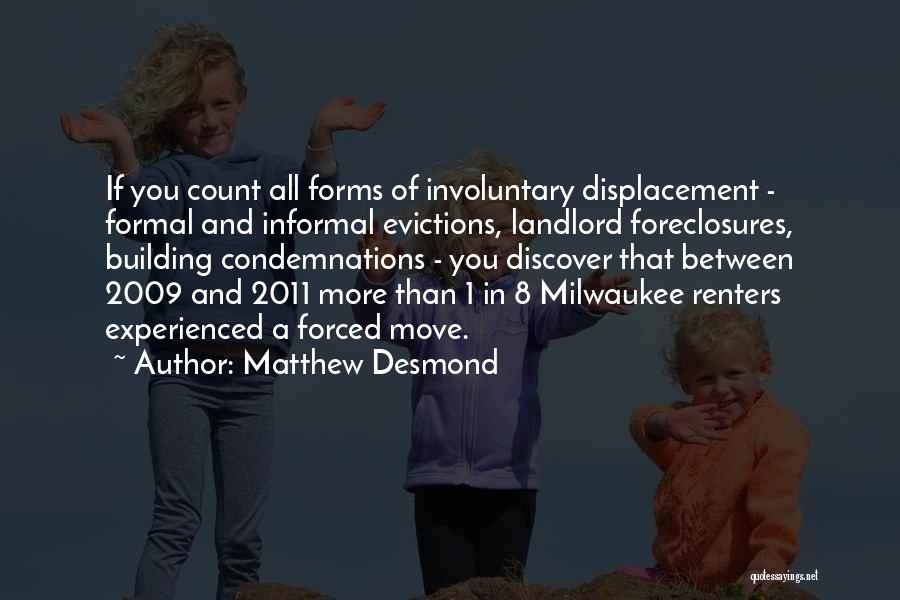 Matthew Desmond Quotes: If You Count All Forms Of Involuntary Displacement - Formal And Informal Evictions, Landlord Foreclosures, Building Condemnations - You Discover