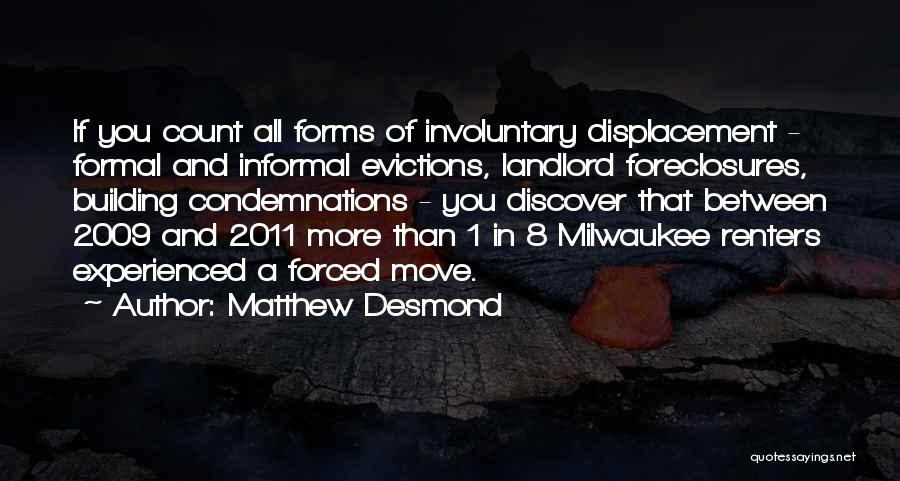 Matthew Desmond Quotes: If You Count All Forms Of Involuntary Displacement - Formal And Informal Evictions, Landlord Foreclosures, Building Condemnations - You Discover