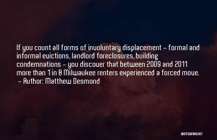 Matthew Desmond Quotes: If You Count All Forms Of Involuntary Displacement - Formal And Informal Evictions, Landlord Foreclosures, Building Condemnations - You Discover