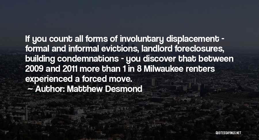 Matthew Desmond Quotes: If You Count All Forms Of Involuntary Displacement - Formal And Informal Evictions, Landlord Foreclosures, Building Condemnations - You Discover