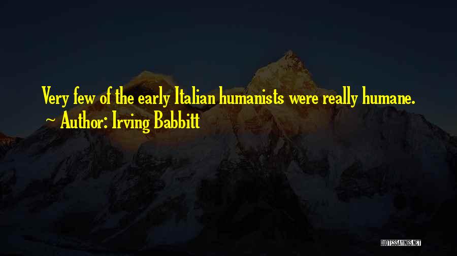Irving Babbitt Quotes: Very Few Of The Early Italian Humanists Were Really Humane.