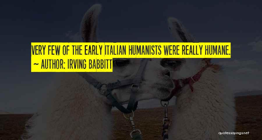 Irving Babbitt Quotes: Very Few Of The Early Italian Humanists Were Really Humane.