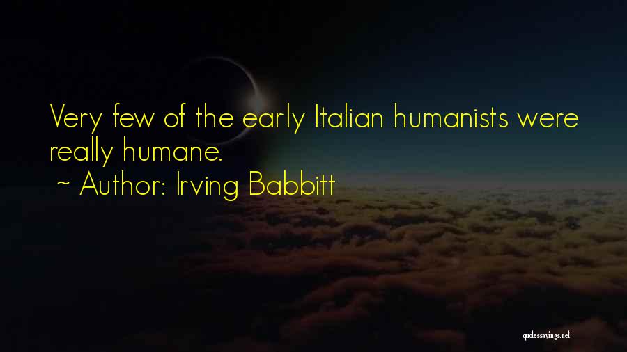 Irving Babbitt Quotes: Very Few Of The Early Italian Humanists Were Really Humane.