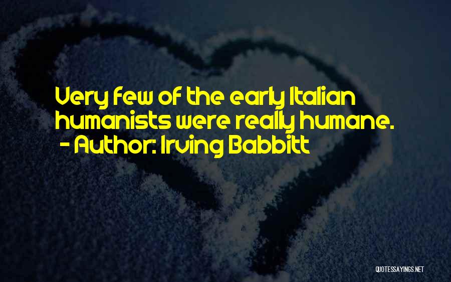 Irving Babbitt Quotes: Very Few Of The Early Italian Humanists Were Really Humane.