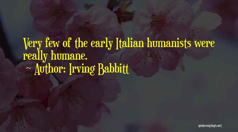 Irving Babbitt Quotes: Very Few Of The Early Italian Humanists Were Really Humane.
