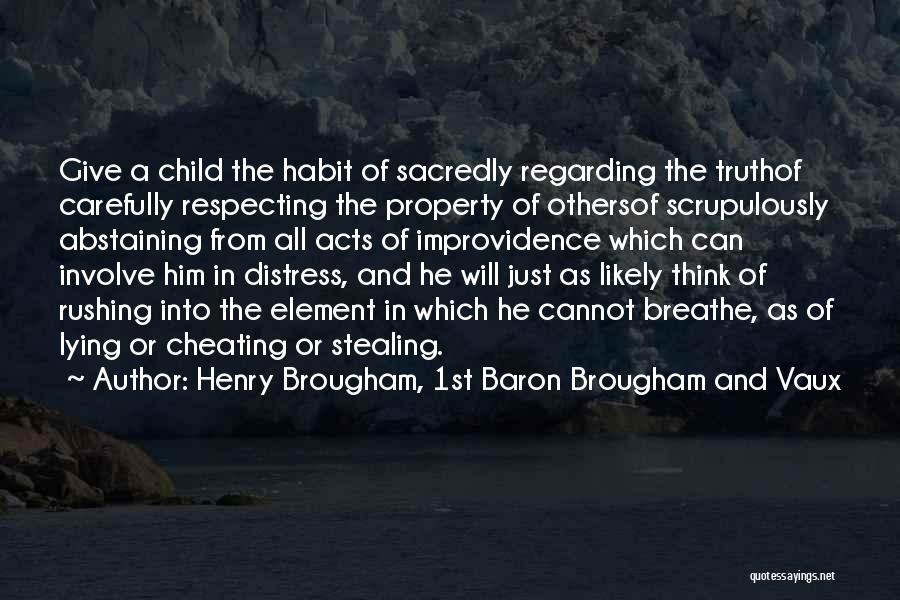 Henry Brougham, 1st Baron Brougham And Vaux Quotes: Give A Child The Habit Of Sacredly Regarding The Truthof Carefully Respecting The Property Of Othersof Scrupulously Abstaining From All