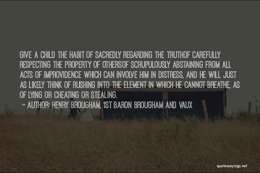 Henry Brougham, 1st Baron Brougham And Vaux Quotes: Give A Child The Habit Of Sacredly Regarding The Truthof Carefully Respecting The Property Of Othersof Scrupulously Abstaining From All