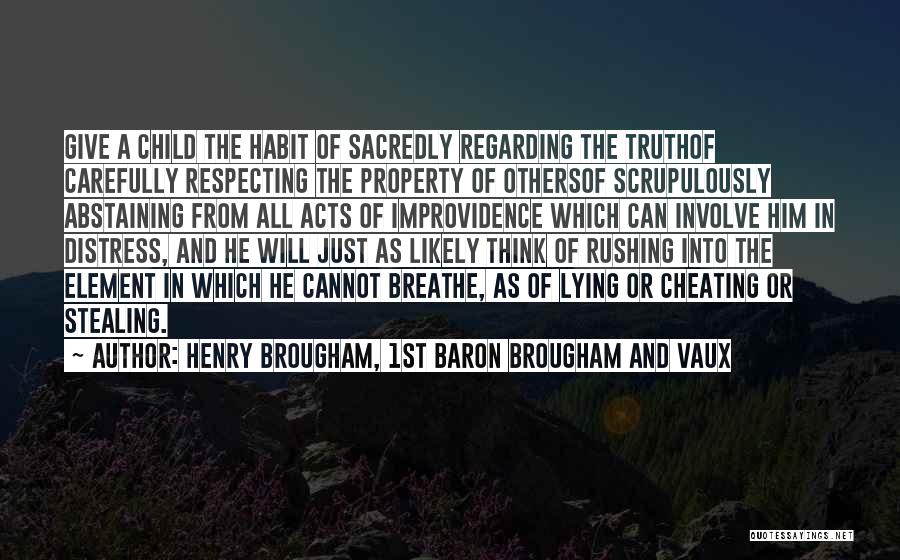 Henry Brougham, 1st Baron Brougham And Vaux Quotes: Give A Child The Habit Of Sacredly Regarding The Truthof Carefully Respecting The Property Of Othersof Scrupulously Abstaining From All