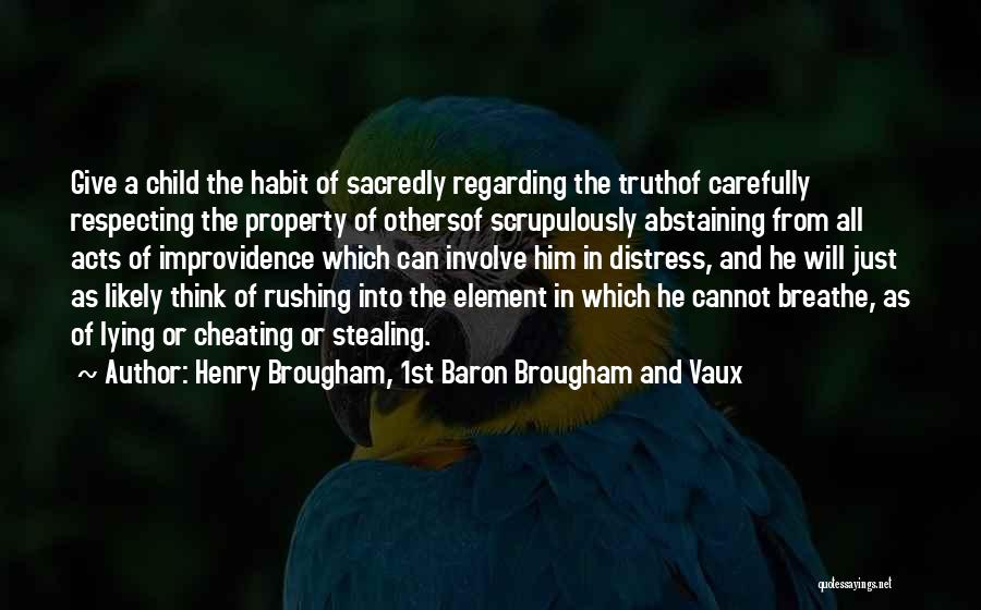 Henry Brougham, 1st Baron Brougham And Vaux Quotes: Give A Child The Habit Of Sacredly Regarding The Truthof Carefully Respecting The Property Of Othersof Scrupulously Abstaining From All
