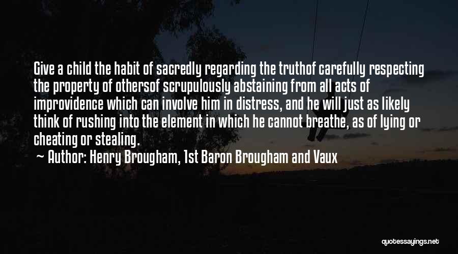 Henry Brougham, 1st Baron Brougham And Vaux Quotes: Give A Child The Habit Of Sacredly Regarding The Truthof Carefully Respecting The Property Of Othersof Scrupulously Abstaining From All