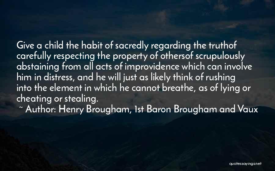 Henry Brougham, 1st Baron Brougham And Vaux Quotes: Give A Child The Habit Of Sacredly Regarding The Truthof Carefully Respecting The Property Of Othersof Scrupulously Abstaining From All