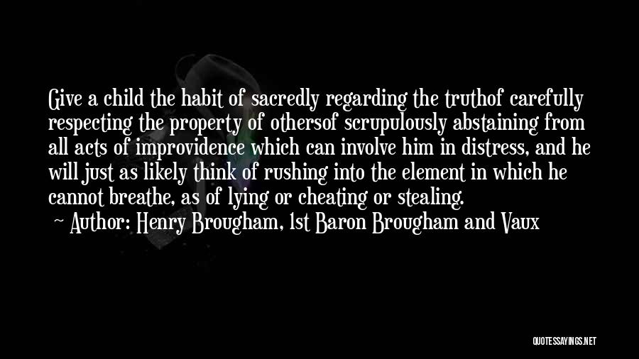 Henry Brougham, 1st Baron Brougham And Vaux Quotes: Give A Child The Habit Of Sacredly Regarding The Truthof Carefully Respecting The Property Of Othersof Scrupulously Abstaining From All