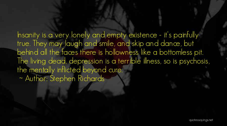 Stephen Richards Quotes: Insanity Is A Very Lonely And Empty Existence - It's Painfully True. They May Laugh And Smile, And Skip And