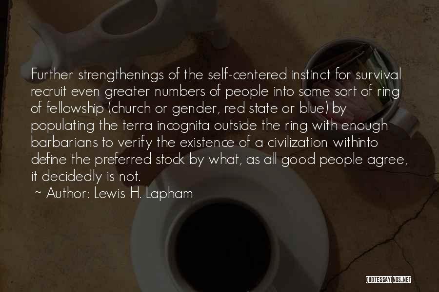 Lewis H. Lapham Quotes: Further Strengthenings Of The Self-centered Instinct For Survival Recruit Even Greater Numbers Of People Into Some Sort Of Ring Of