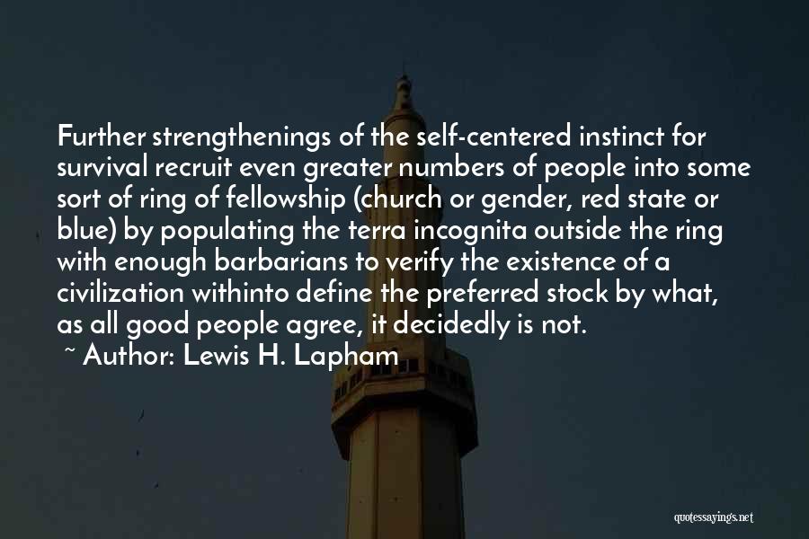 Lewis H. Lapham Quotes: Further Strengthenings Of The Self-centered Instinct For Survival Recruit Even Greater Numbers Of People Into Some Sort Of Ring Of