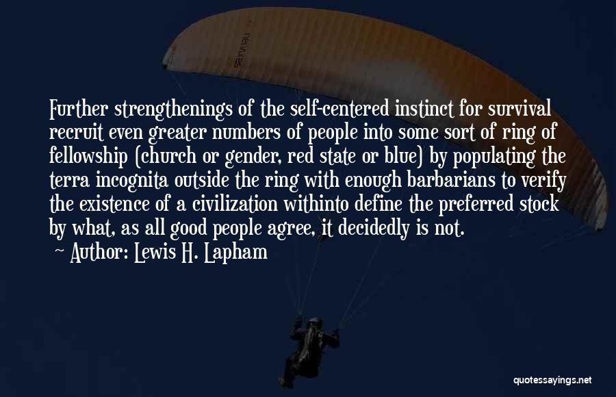 Lewis H. Lapham Quotes: Further Strengthenings Of The Self-centered Instinct For Survival Recruit Even Greater Numbers Of People Into Some Sort Of Ring Of