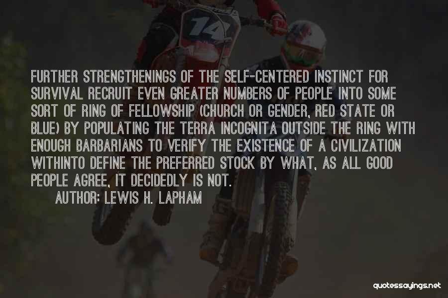 Lewis H. Lapham Quotes: Further Strengthenings Of The Self-centered Instinct For Survival Recruit Even Greater Numbers Of People Into Some Sort Of Ring Of