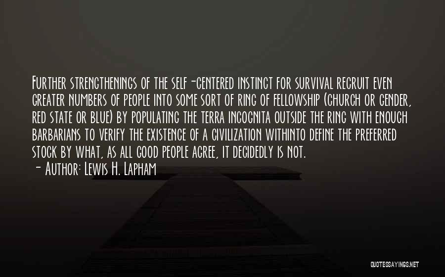 Lewis H. Lapham Quotes: Further Strengthenings Of The Self-centered Instinct For Survival Recruit Even Greater Numbers Of People Into Some Sort Of Ring Of