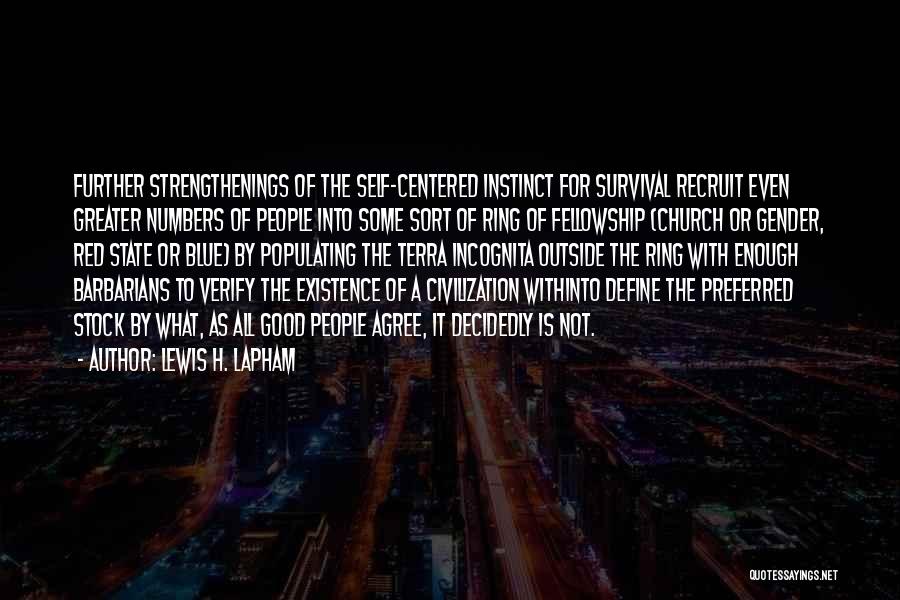 Lewis H. Lapham Quotes: Further Strengthenings Of The Self-centered Instinct For Survival Recruit Even Greater Numbers Of People Into Some Sort Of Ring Of