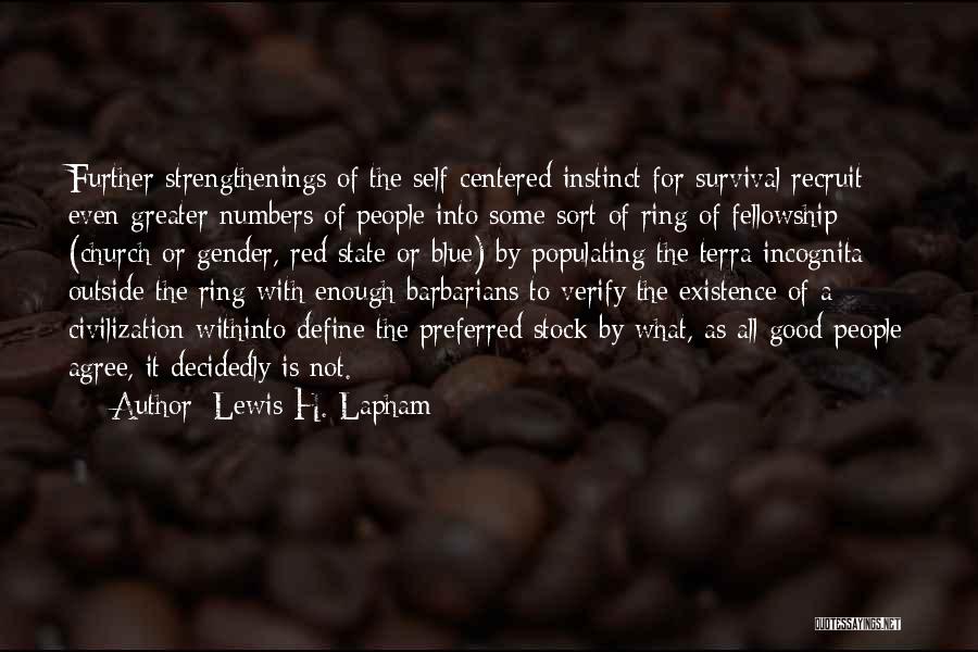 Lewis H. Lapham Quotes: Further Strengthenings Of The Self-centered Instinct For Survival Recruit Even Greater Numbers Of People Into Some Sort Of Ring Of