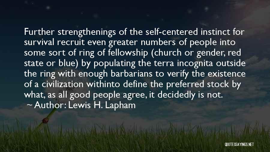 Lewis H. Lapham Quotes: Further Strengthenings Of The Self-centered Instinct For Survival Recruit Even Greater Numbers Of People Into Some Sort Of Ring Of