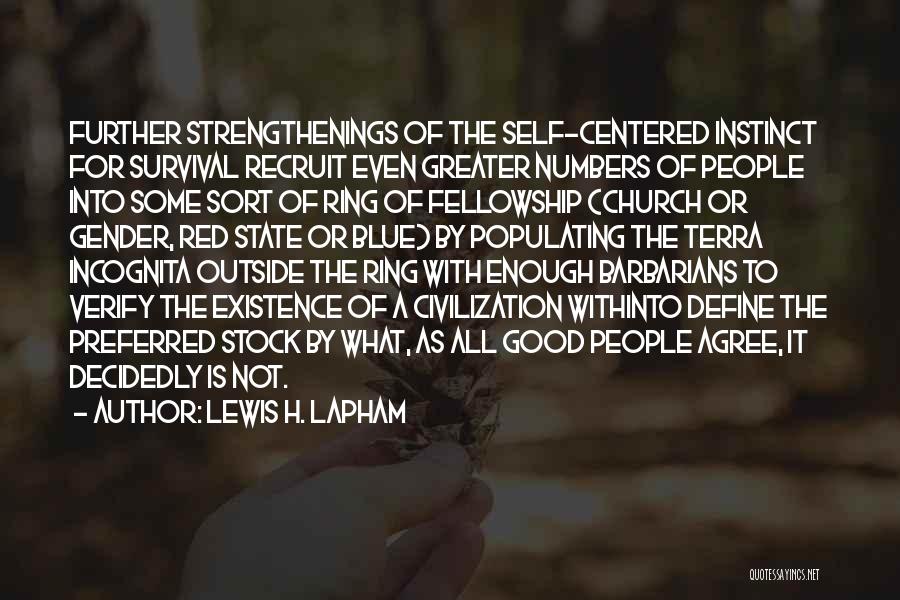 Lewis H. Lapham Quotes: Further Strengthenings Of The Self-centered Instinct For Survival Recruit Even Greater Numbers Of People Into Some Sort Of Ring Of