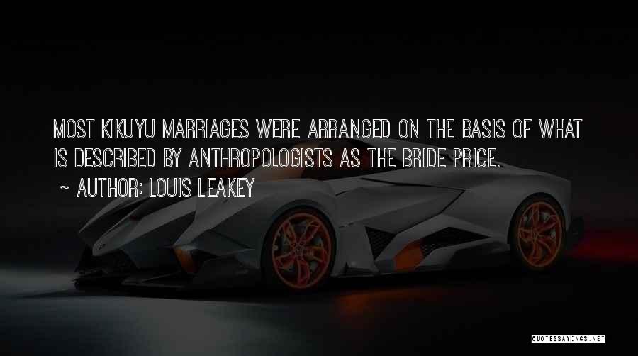 Louis Leakey Quotes: Most Kikuyu Marriages Were Arranged On The Basis Of What Is Described By Anthropologists As The Bride Price.