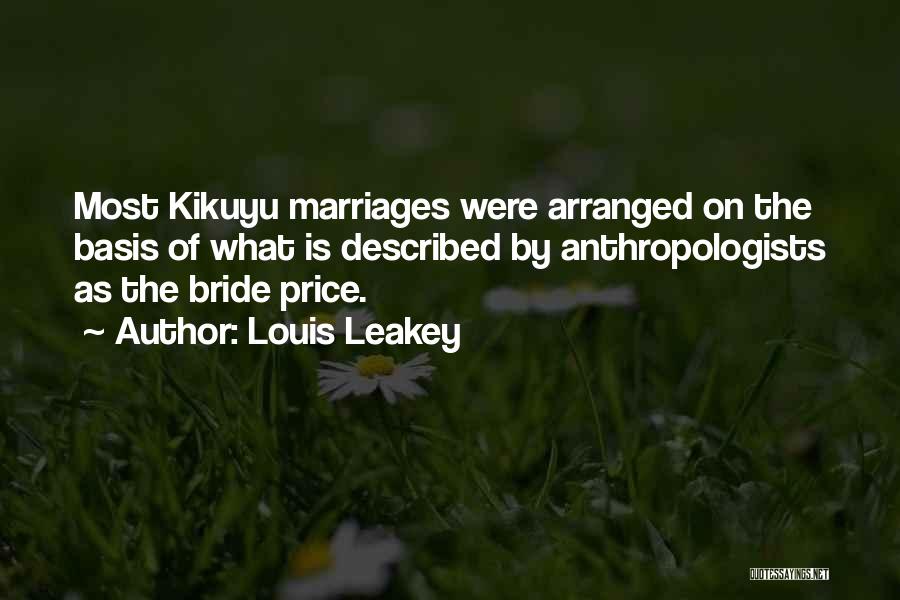 Louis Leakey Quotes: Most Kikuyu Marriages Were Arranged On The Basis Of What Is Described By Anthropologists As The Bride Price.