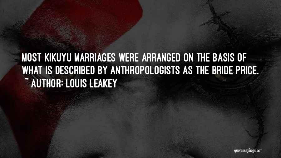 Louis Leakey Quotes: Most Kikuyu Marriages Were Arranged On The Basis Of What Is Described By Anthropologists As The Bride Price.