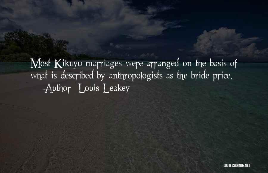 Louis Leakey Quotes: Most Kikuyu Marriages Were Arranged On The Basis Of What Is Described By Anthropologists As The Bride Price.
