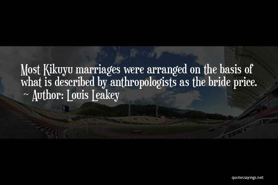 Louis Leakey Quotes: Most Kikuyu Marriages Were Arranged On The Basis Of What Is Described By Anthropologists As The Bride Price.