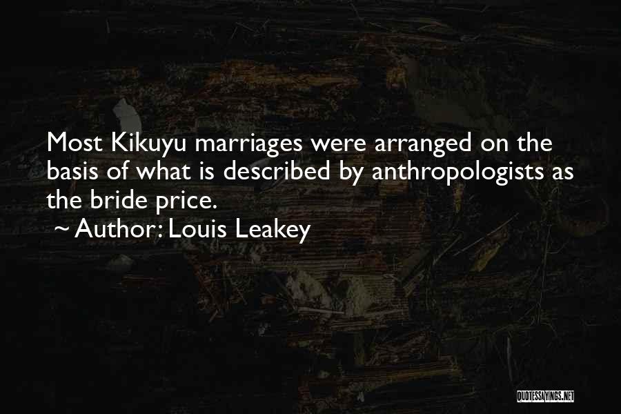 Louis Leakey Quotes: Most Kikuyu Marriages Were Arranged On The Basis Of What Is Described By Anthropologists As The Bride Price.