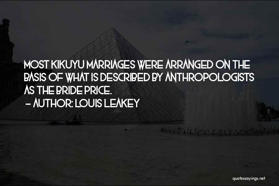 Louis Leakey Quotes: Most Kikuyu Marriages Were Arranged On The Basis Of What Is Described By Anthropologists As The Bride Price.