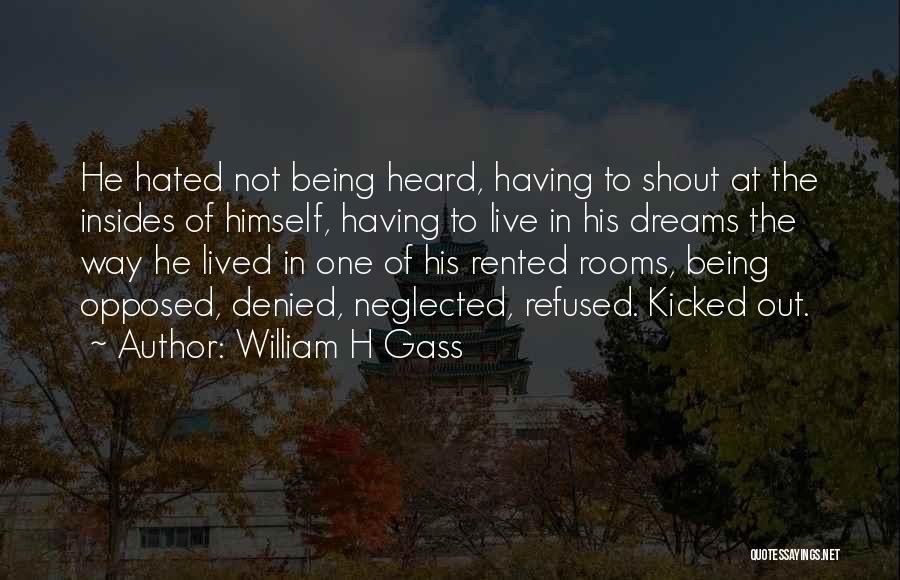 William H Gass Quotes: He Hated Not Being Heard, Having To Shout At The Insides Of Himself, Having To Live In His Dreams The