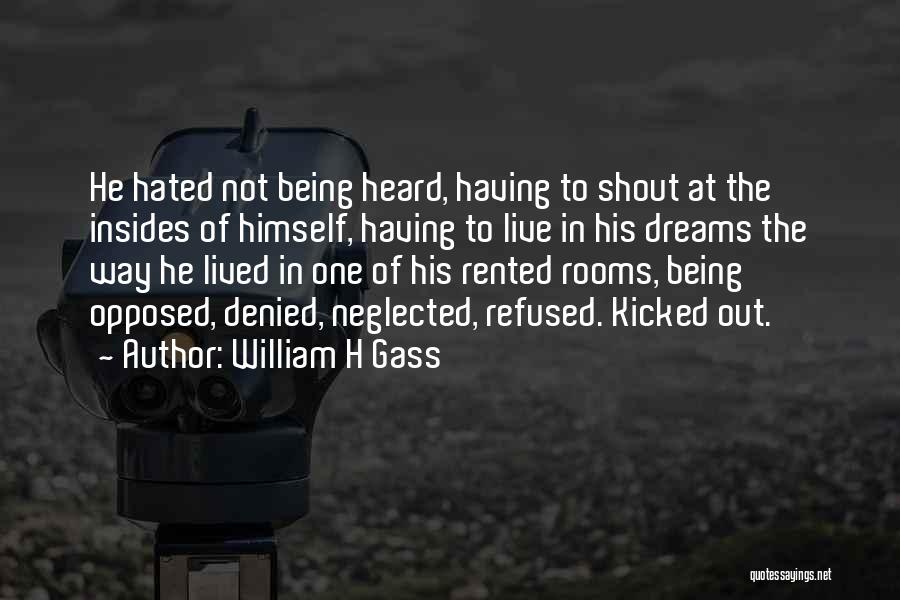 William H Gass Quotes: He Hated Not Being Heard, Having To Shout At The Insides Of Himself, Having To Live In His Dreams The