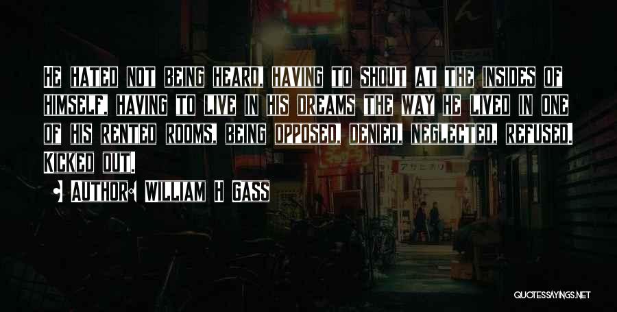 William H Gass Quotes: He Hated Not Being Heard, Having To Shout At The Insides Of Himself, Having To Live In His Dreams The