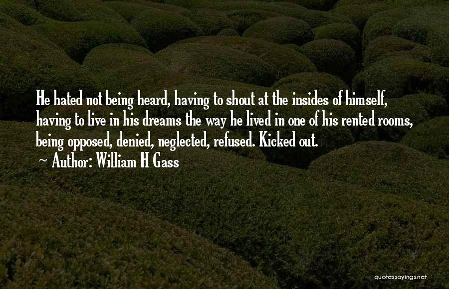 William H Gass Quotes: He Hated Not Being Heard, Having To Shout At The Insides Of Himself, Having To Live In His Dreams The