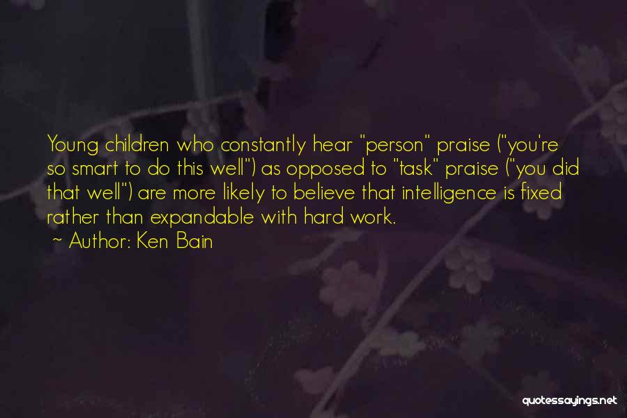 Ken Bain Quotes: Young Children Who Constantly Hear Person Praise (you're So Smart To Do This Well) As Opposed To Task Praise (you