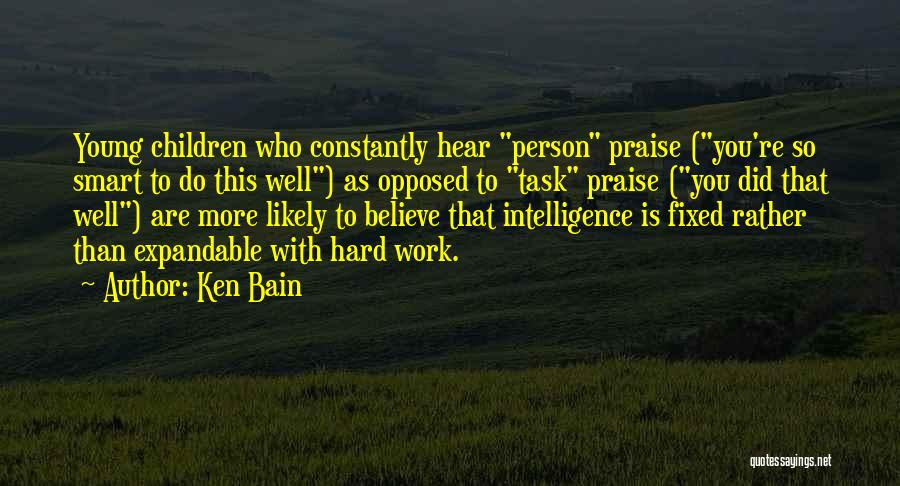 Ken Bain Quotes: Young Children Who Constantly Hear Person Praise (you're So Smart To Do This Well) As Opposed To Task Praise (you