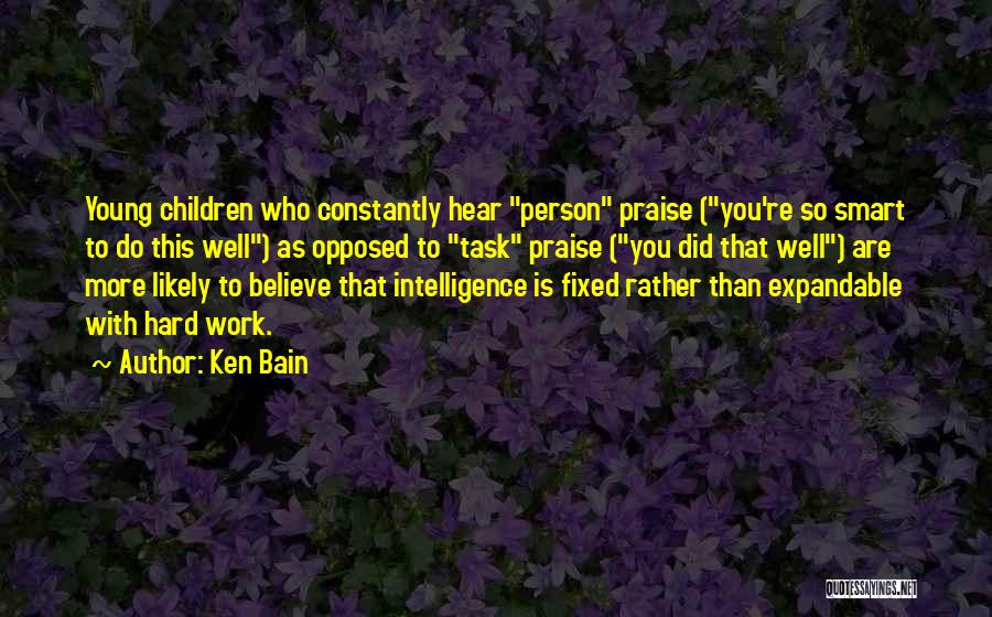 Ken Bain Quotes: Young Children Who Constantly Hear Person Praise (you're So Smart To Do This Well) As Opposed To Task Praise (you