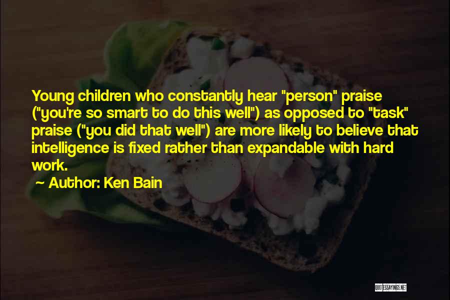 Ken Bain Quotes: Young Children Who Constantly Hear Person Praise (you're So Smart To Do This Well) As Opposed To Task Praise (you