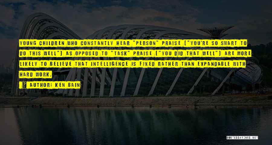 Ken Bain Quotes: Young Children Who Constantly Hear Person Praise (you're So Smart To Do This Well) As Opposed To Task Praise (you