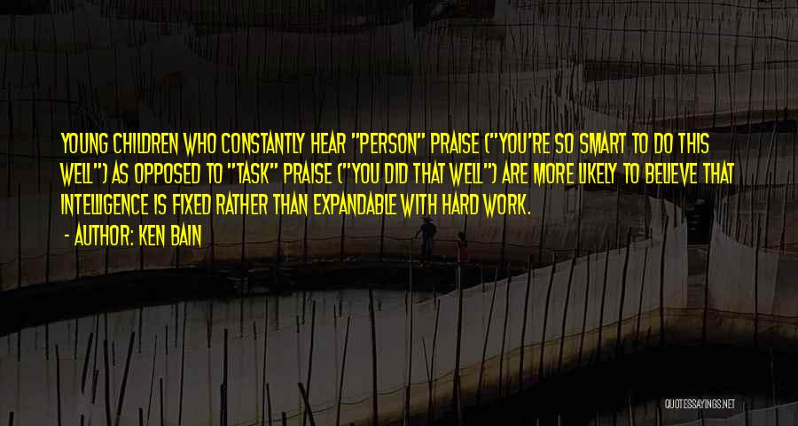 Ken Bain Quotes: Young Children Who Constantly Hear Person Praise (you're So Smart To Do This Well) As Opposed To Task Praise (you