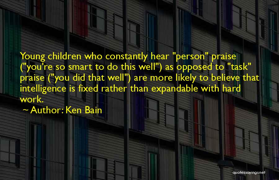 Ken Bain Quotes: Young Children Who Constantly Hear Person Praise (you're So Smart To Do This Well) As Opposed To Task Praise (you